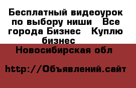 Бесплатный видеоурок по выбору ниши - Все города Бизнес » Куплю бизнес   . Новосибирская обл.